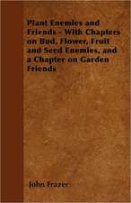 Plant Enemies and Friends - With Chapters on Bud, Flower, Fruit and Seed Enemies, and a Chapter on Garden Friends