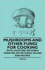 Mushrooms and Other Fungi for Cooking - With Chapters on Edible Varieties, Nutritional Values and Recipes