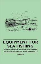 Equipment for Sea Fishing - How to Choose or Make; Rods, Reels, Tackle, Hooks, Baits, Knots and Nets