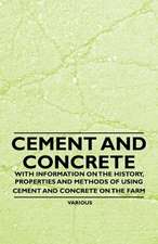 Cement and Concrete - With Information on the History, Properties and Methods of Using Cement and Concrete on the Farm