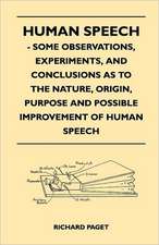 Human Speech - Some Observations, Experiments, And Conclusions as to the Nature, Origin, Purpose and Possible Improvement of Human Speech