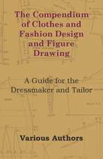 The Compendium of Clothes and Fashion Design and Figure Drawing - A Guide for the Dressmaker and Tailor