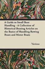 A Guide to Small Boat Handling - A Collection of Historical Boating Articles on the Basics of Handling Rowing Boats and Motor Boats