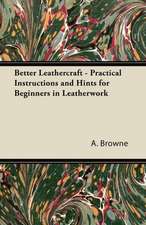 Better Leathercraft - Practical Instructions and Hints for Beginners in Leatherwork