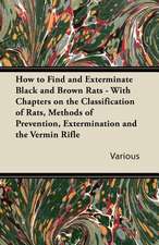 How to Find and Exterminate Black and Brown Rats - With Chapters on the Classification of Rats, Methods of Prevention, Extermination and the Vermin Ri