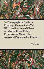 A Photographer's Guide to Printing - Camera Series Vol. XXII. - A Selection of Classic Articles on Paper, Fixing, Pigments and Many Other Aspects of