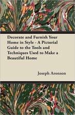 Decorate and Furnish Your Home in Style - A Pictorial Guide to the Tools and Techniques Used to Make a Beautiful Home