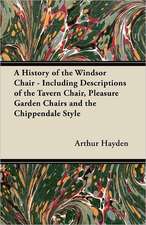 A History of the Windsor Chair - Including Descriptions of the Tavern Chair, Pleasure Garden Chairs and the Chippendale Style