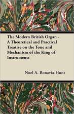 The Modern British Organ - A Theoretical and Practical Treatise on the Tone and Mechanism of the King of Instruments