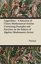 Logarithms - A Selection of Classic Mathematical Articles Containing Examples and Exercises on the Subject of Algebra (Mathematics Series)