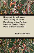 History of Berwick-upon-Tweed - Being a Concise Description of that Ancient Borough, from its Origin Down to the Present Time