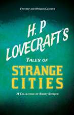 H. P. Lovecraft's Tales of Strange Cities - A Collection of Short Stories (Fantasy and Horror Classics);With a Dedication by George Henry Weiss