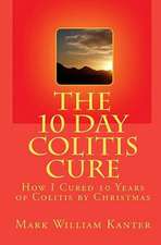 The 10 Day Colitis Cure: How I Cured 10 Years of Colitis by Christmas