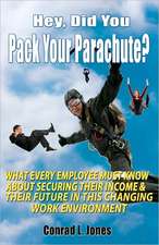 Hey, Did You Pack Your Parachute?: What Every Employee Must Know about Securing Their Income & Their Future in Today's Changing Work Environment