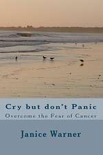 Cry But Don't Panic: Overcome the Fear of Cancer