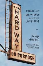 The Hard Way on Purpose: Essays and Dispatches from the Rust Belt