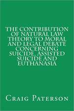 The Contribution of Natural Law Theory to Moral and Legal Debate Concerning Suicide, Assisted Suicide, and Euthanasia