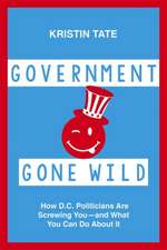 Government Gone Wild: How D.C. Politicians Are Taking You for a Ride -- and What You Can Do About It