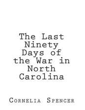 The Last Ninety Days of the War in North-Carolina