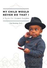 My Child Would Never Do That! - A Guide for Student Success