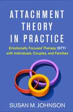 Attachment Theory in Practice: Emotionally Focused Therapy (EFT) with Individuals, Couples, and Families