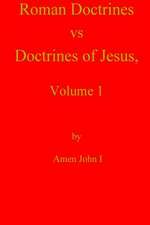 Roman Doctrines Vs Doctrines of Jesus, Volume 1