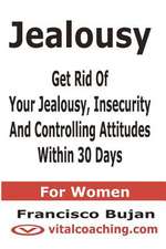 Jealousy - Get Rid of Your Jealousy, Insecurity and Controlling Attitudes Within 30 Days - For Women