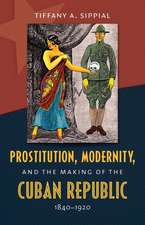 Prostitution, Modernity, and the Making of the Cuban Republic, 1840-1920