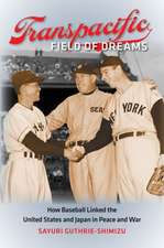 Transpacific Field of Dreams: How Baseball Linked the United States and Japan in Peace and War