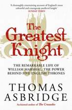 The Greatest Knight: The Remarkable Life of William Marshal, the Power behind Five English Thrones