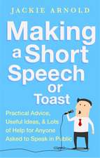 Making a Short Speech or Toast: Practical Advice, Useful Ideas and Lots of Help for Anyone Asked to Speak in Public