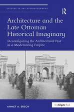 Architecture and the Late Ottoman Historical Imaginary: Reconfiguring the Architectural Past in a Modernizing Empire