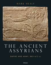 The Ancient Assyrians: Empire and Army, 883–612 BC