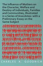 The Influence of Mothers on the Character, Welfare and Destiny of Individuals, Families and Communities, Illustrated in a Series of Anecdotes