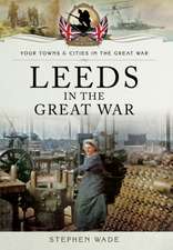 Wade, S: Leeds in the Great War