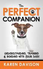 The Perfect Companion - Understanding, Training and Bonding with Your Dog!