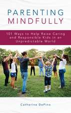 Parenting Mindfully: 101 Ways to Help Raise Caring and Responsible Kids in an Unpredictable World