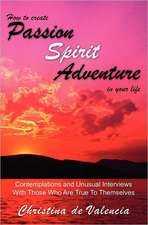 How to Create Passion Spirit Adventure in Your Life: Contemplations and Unusual Interviews with Those Who Are True to Themselves