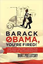 Barack Obama, You're Fired!: And Don't Bother Asking for a Letter of Recommendation