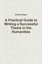 A Practical Guide to Writing a Successful Thesis in the Humanities