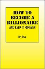 How to Become a Billionaire: And Keep It Forever