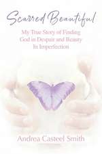 Scarred Beautiful: My True Story of Finding God in Despair and Beauty in Imperfection