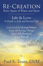 Re-Creation: Born Again of Spirit and Water - Life & Love - A Guide to Life and Eternal Life