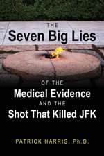 The Seven Big Lies of the Medical Evidence and the Shot That Killed JFK