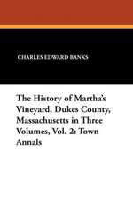 The History of Martha's Vineyard, Dukes County, Massachusetts in Three Volumes, Vol. 2: Town Annals