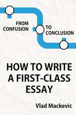 From Confusion to Conclusion. How to Write a First-Class Essay