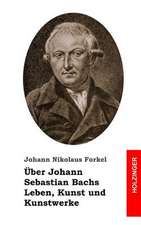 Uber Johann Sebastian Bachs Leben, Kunst Und Kunstwerke