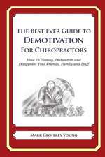 The Best Ever Guide to Demotivation for Chiropractors: How to Dismay, Dishearten and Disappoint Your Friends, Family and Staff