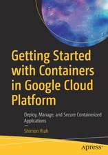 Getting Started with Containers in Google Cloud Platform : Deploy, Manage, and Secure Containerized Applications