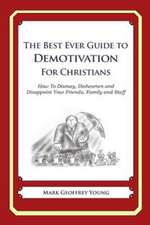 The Best Ever Guide to Demotivation for Christians: How to Dismay, Dishearten and Disappoint Your Friends, Family and Staff